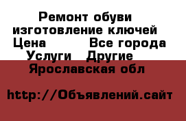 Ремонт обуви , изготовление ключей › Цена ­ 100 - Все города Услуги » Другие   . Ярославская обл.